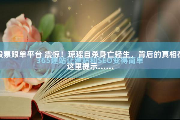 股票跟单平台 震惊！琼瑶自杀身亡轻生，背后的真相在这里提示......