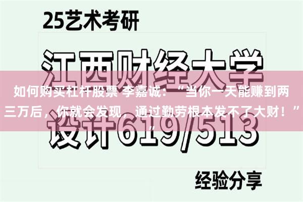 如何购买杠杆股票 李嘉诚：“当你一天能赚到两三万后，你就会发现，通过勤劳根本发不了大财！”