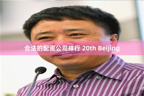 合法的配资公司排行 20th Beijing