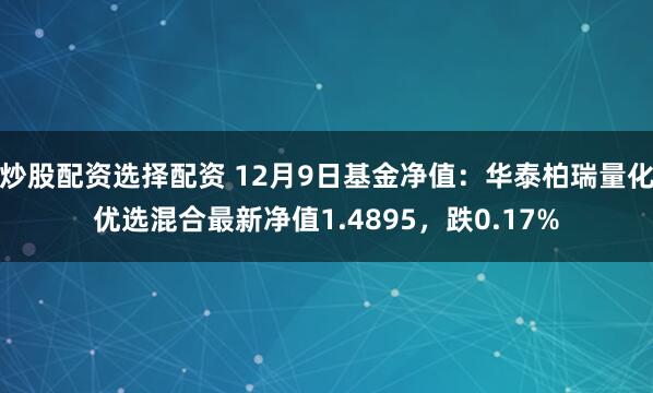 炒股配资选择配资 12月9日基金净值：华泰柏瑞量化优选混合最新净值1.4895，跌0.17%