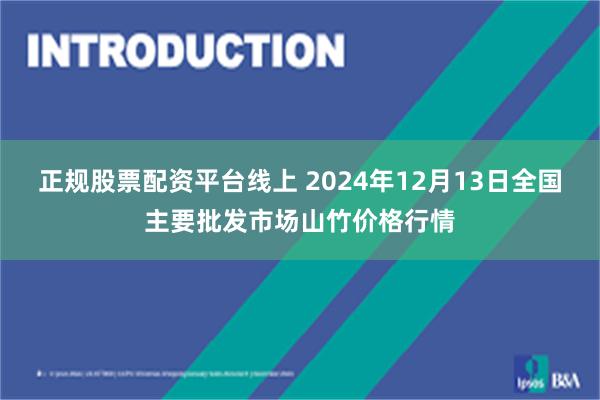 正规股票配资平台线上 2024年12月13日全国主要批发市场山竹价格行情