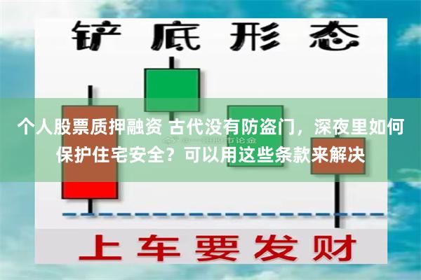 个人股票质押融资 古代没有防盗门，深夜里如何保护住宅安全？可以用这些条款来解决