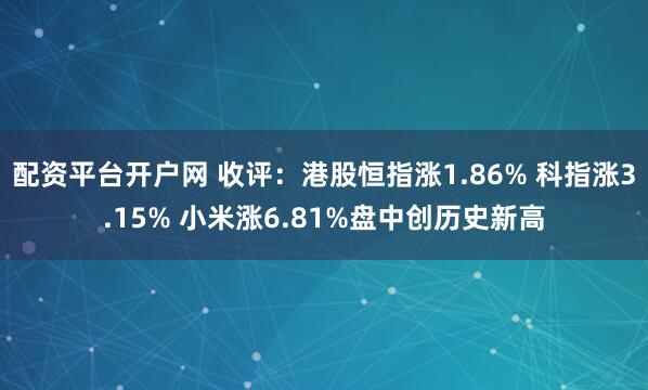 配资平台开户网 收评：港股恒指涨1.86% 科指涨3.15% 小米涨6.81%盘中创历史新高