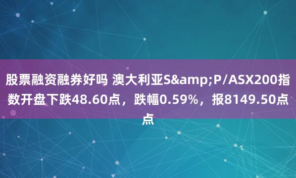 股票融资融券好吗 澳大利亚S&P/ASX200指数开盘下跌48.60点，跌幅0.59%，报8149.50点