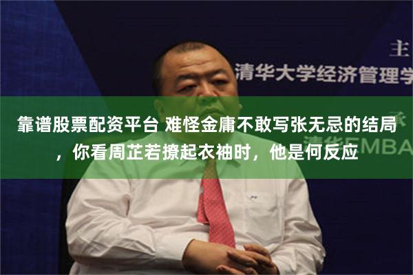 靠谱股票配资平台 难怪金庸不敢写张无忌的结局，你看周芷若撩起衣袖时，他是何反应